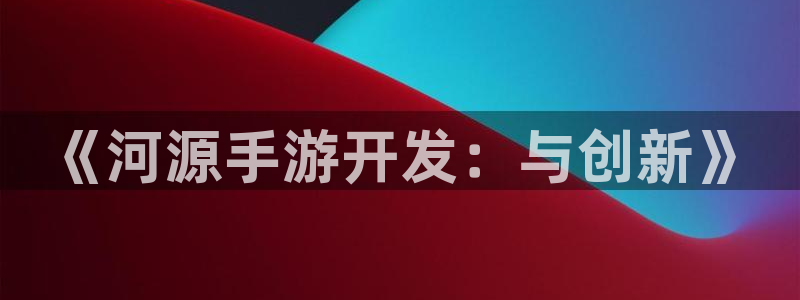 V8娱乐网：《河源手游开发：与创新》