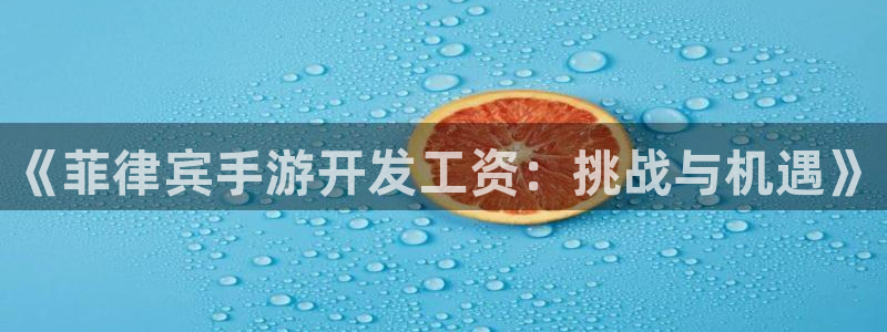 V8娱乐网：《菲律宾手游开发工资：挑战与机遇》