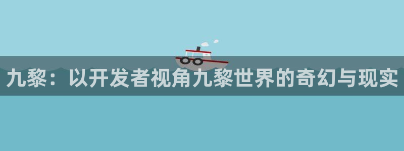 V8娱乐：九黎：以开发者视角九黎世界的奇幻与现实