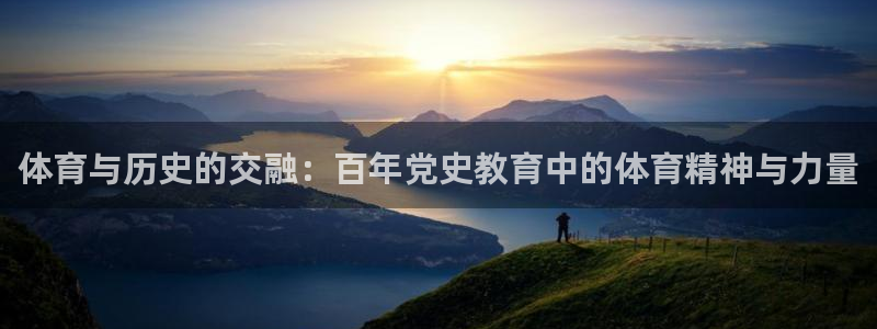 球王会体育：体育与历史的交融：百年党史教育中的体育精神与力量