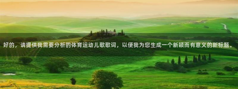 球王会体育：好的，请提供我需要分析的体育运动儿歌歌词，以便我为您生成一个新颖而有意义的新标题。