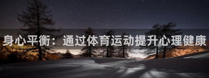 球王会体育：身心平衡：通过体育运动提升心理健康