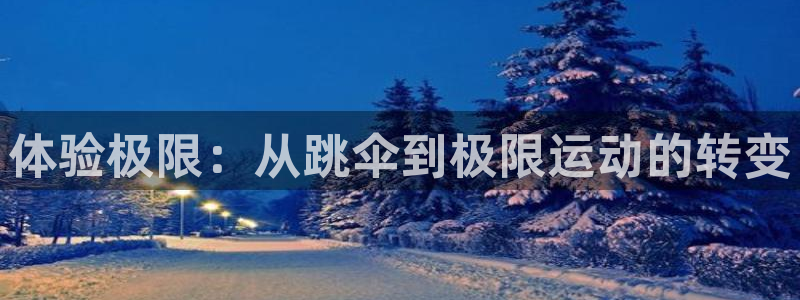 球王会体育：体验极限：从跳伞到极限运动的转变